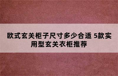 欧式玄关柜子尺寸多少合适 5款实用型玄关衣柜推荐